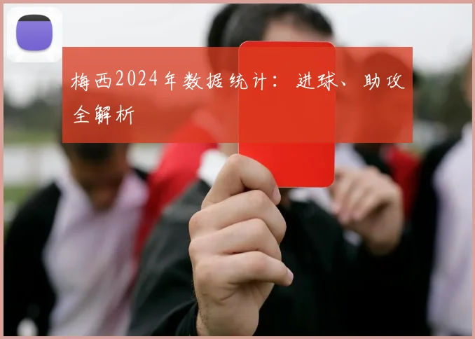 梅西2024年数据统计：进球、助攻全解析