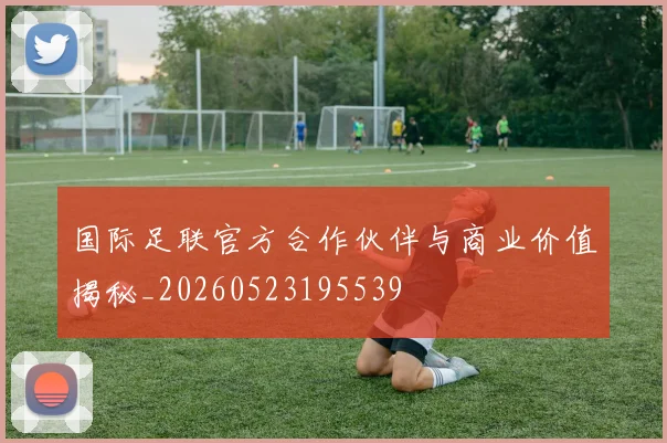 国际足联官方合作伙伴与商业价值揭秘_20260523195539