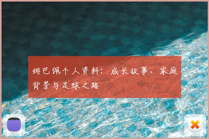 姆巴佩个人资料:成长故事、家庭背景与足球之路