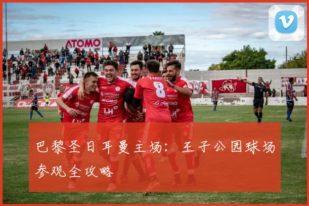 巴黎圣日耳曼主场:王子公园球场参观全攻略