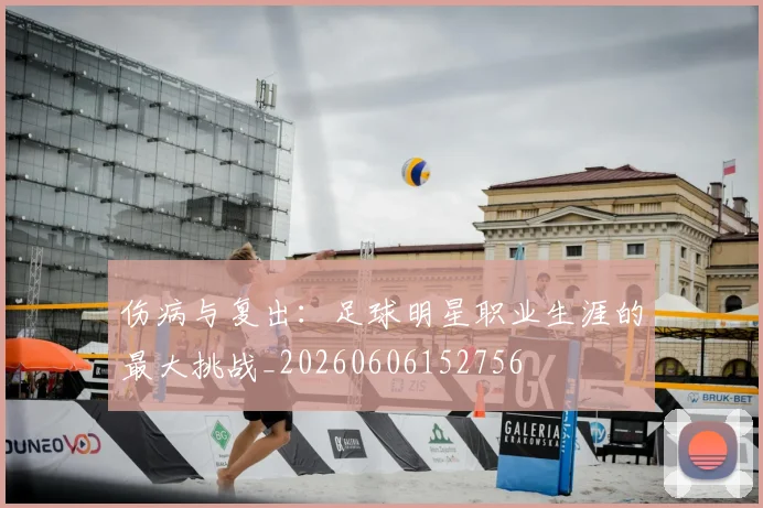 伤病与复出:足球明星职业生涯的最大挑战_20260606152756