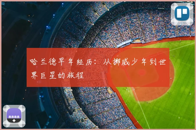 哈兰德早年经历:从挪威少年到世界巨星的旅程