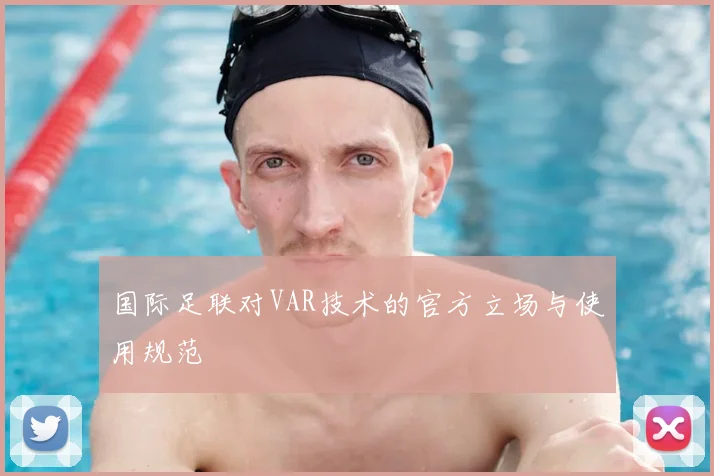国际足联对VAR技术的官方立场与使用规范