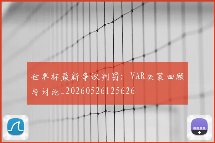 世界杯最新争议判罚：VAR决策回顾与讨论_20260526125626