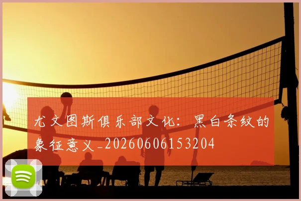 尤文图斯俱乐部文化：黑白条纹的象征意义_20260606153204